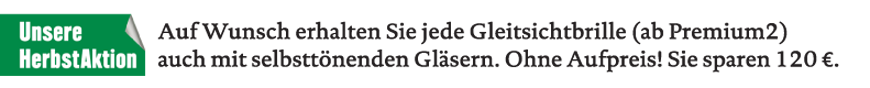 Optikhelden - Unsere HerbstAktion: Auf Wunsch erhalten Sie jede Gleitsichtbrille (ab Premium2) auch mit selbsttönenden Gläsern. Ohne Aufpreis! Sie sparen 120 €.